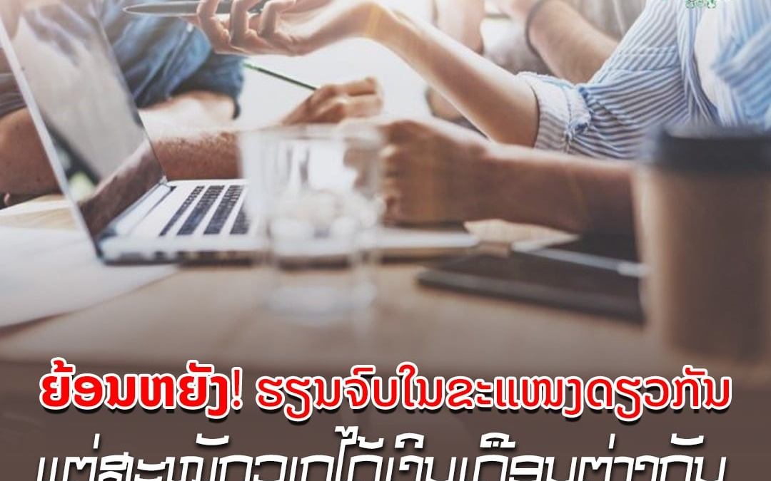 ຍ້ອນຫຍັງ! ຮຽນຈົບໃນຂະແໜງດຽວກັນ ແຕ່ສະໝັກວຽກໄດ້ເງິນເດືອນຕ່າງກັນ.