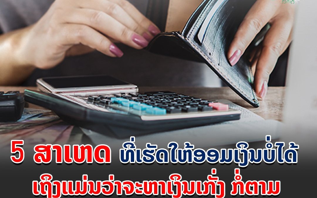 5 ສາເຫດ ທີ່ເຮັດໃຫ້ອອມເງິນບໍ່ໄດ້ ເຖິງແມ່ນວ່າຈະຫາເງິນເກັ່ງ ກໍ່ຕາມ.