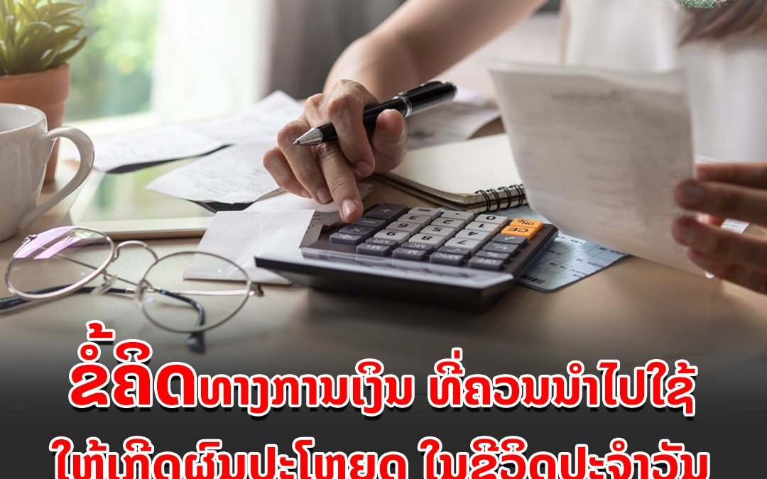 ຂໍ້ຄິດທາງການເງິນ ທີ່ຄວນນຳໄປໃຊ້ໃຫ້ເກີດຜົນປະໂຫຍດ ໃນຊີວິດປະຈໍາວັນ.