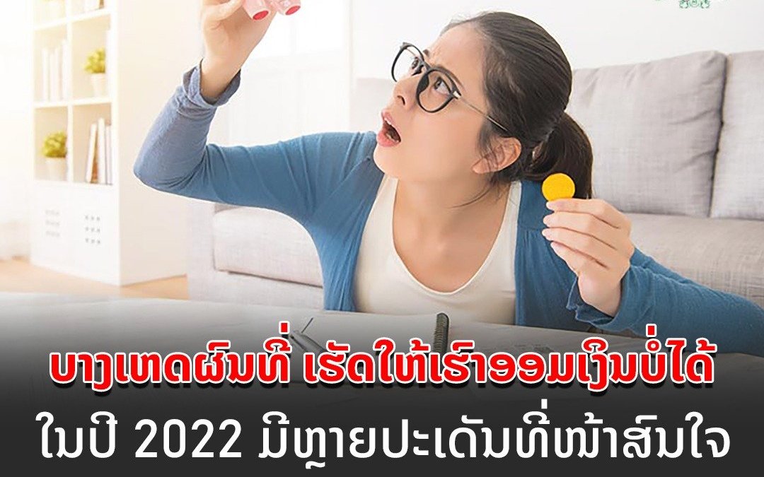 ບາງເຫດຜົນທີ່ ເຮັດໃຫ້ເຮົາອອມເງິນບໍ່ໄດ້ໃນປີ 2022 ມີຫຼາຍປະເດັນທີ່ໜ້າສົນໃຈ.